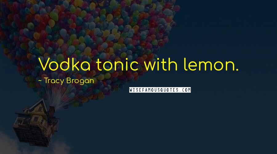 Tracy Brogan quotes: Vodka tonic with lemon.