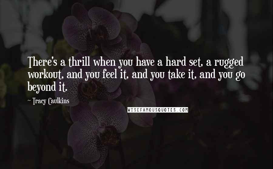 Tracy Caulkins quotes: There's a thrill when you have a hard set, a rugged workout, and you feel it, and you take it, and you go beyond it.