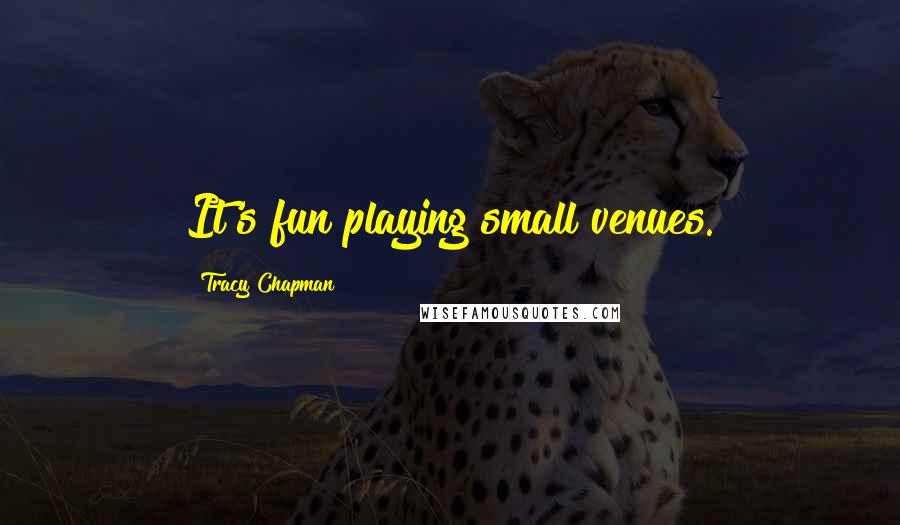 Tracy Chapman quotes: It's fun playing small venues.