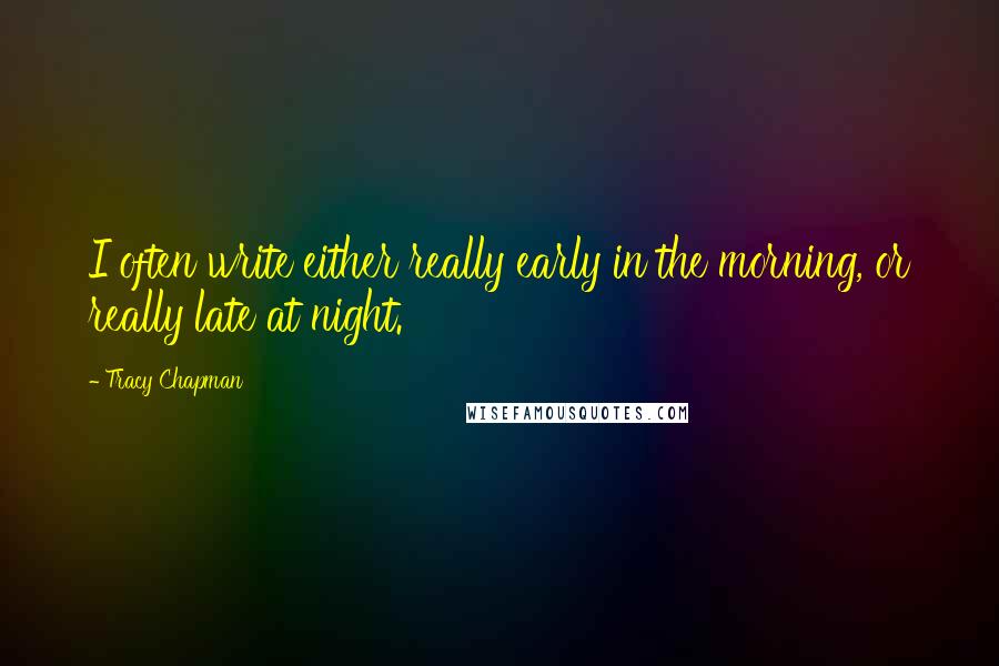 Tracy Chapman quotes: I often write either really early in the morning, or really late at night.