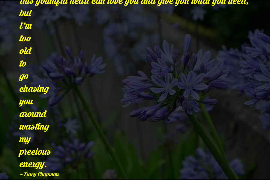Tracy Chapman quotes: This youthful heart can love you and give you what you need, but I'm too old to go chasing you around wasting my precious energy.