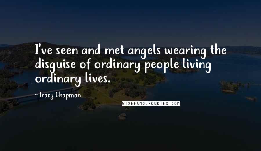 Tracy Chapman quotes: I've seen and met angels wearing the disguise of ordinary people living ordinary lives.