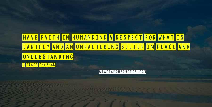 Tracy Chapman quotes: Have faith in humankind a respect for what is earthly and an unfaltering belief in peace and understanding