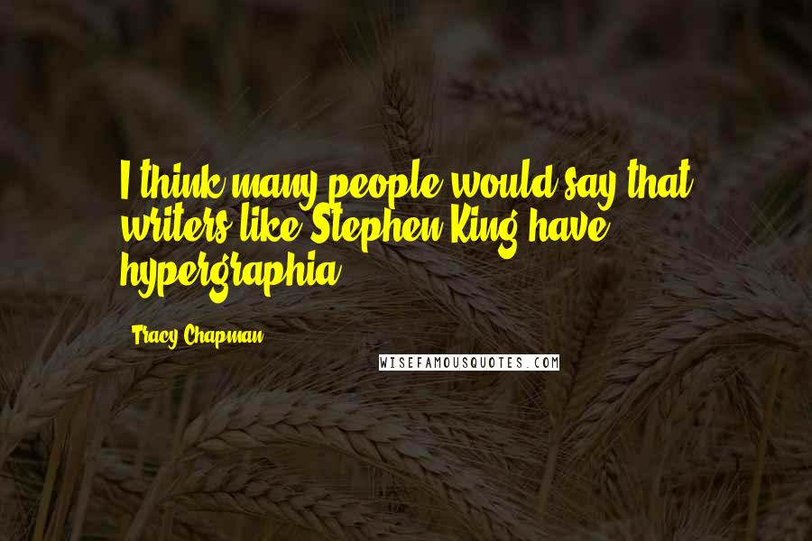 Tracy Chapman quotes: I think many people would say that writers like Stephen King have hypergraphia.