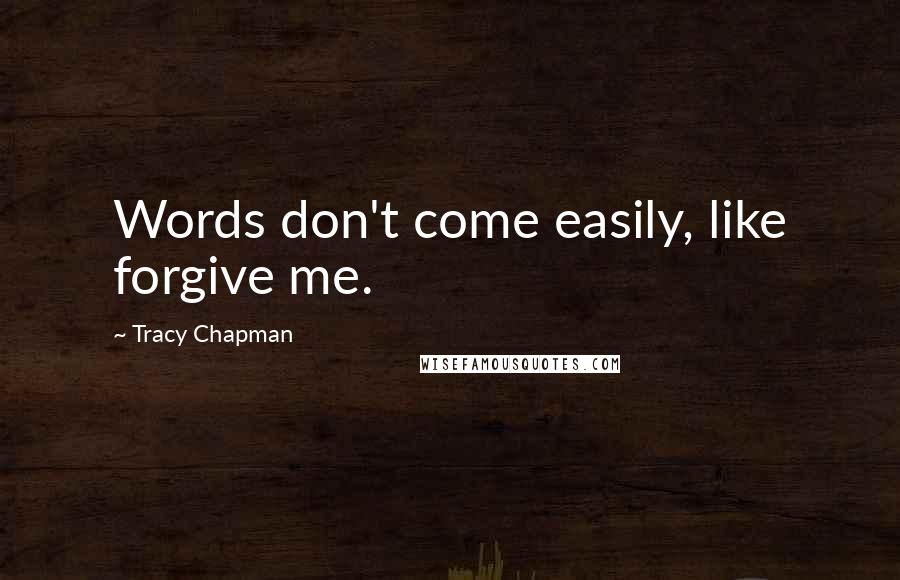 Tracy Chapman quotes: Words don't come easily, like forgive me.