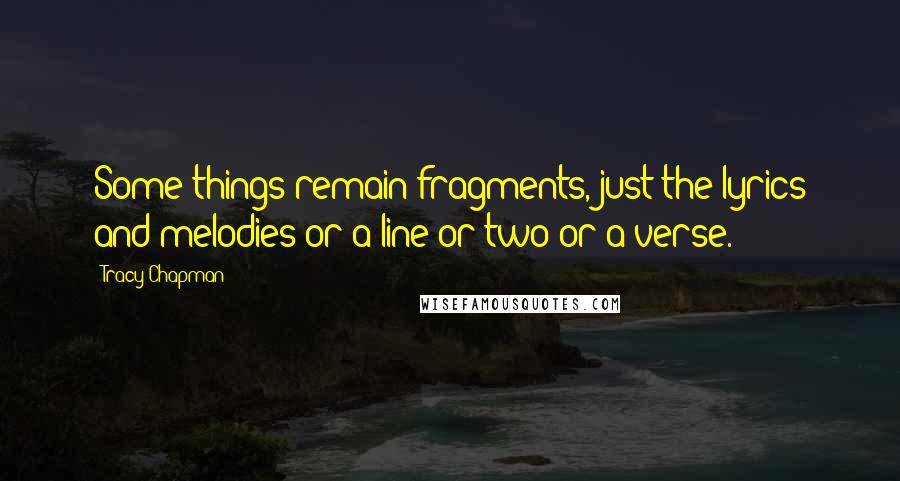 Tracy Chapman quotes: Some things remain fragments, just the lyrics and melodies or a line or two or a verse.