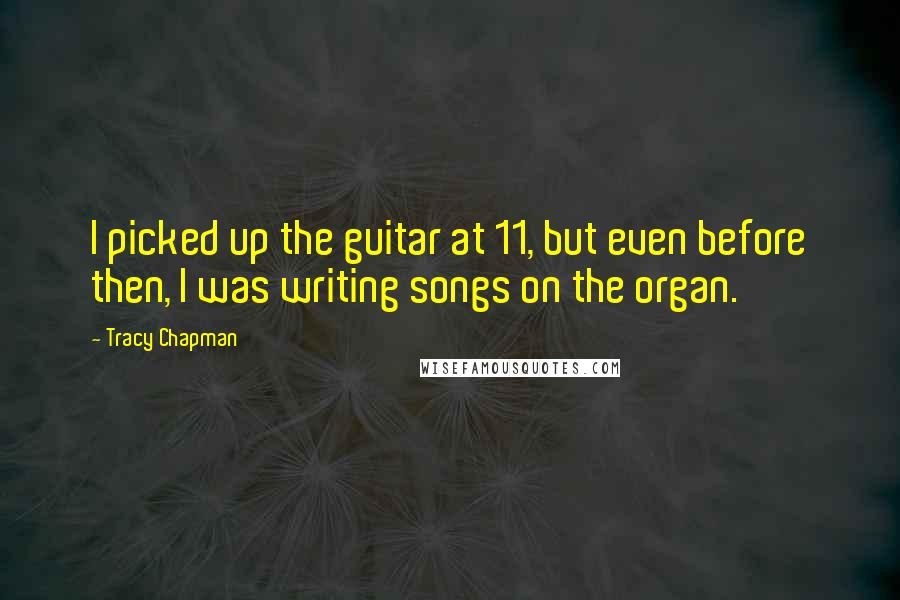 Tracy Chapman quotes: I picked up the guitar at 11, but even before then, I was writing songs on the organ.