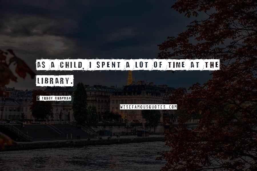 Tracy Chapman quotes: As a child, I spent a lot of time at the library.