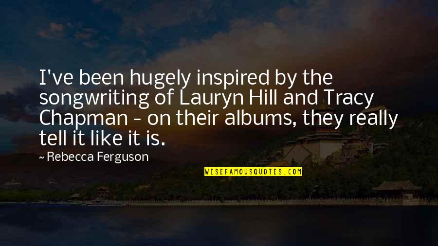 Tracy Chapman Quotes By Rebecca Ferguson: I've been hugely inspired by the songwriting of Tracy Chapman Quotes By Rebecca Ferguson: I've been hugely inspired by the songwriting of