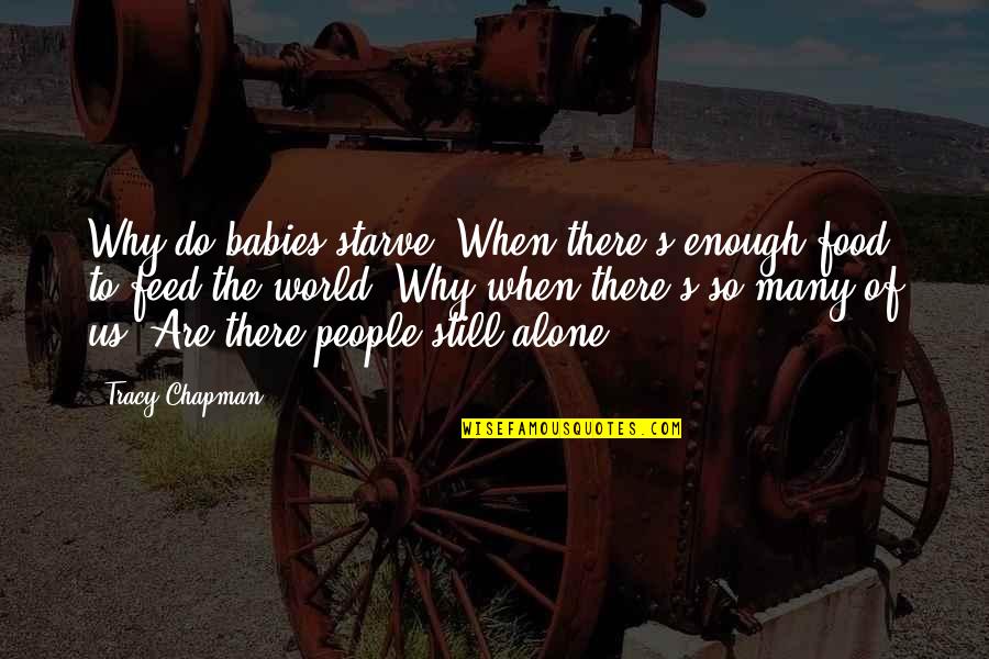 Tracy Chapman Quotes By Tracy Chapman: Why do babies starve /When there's enough food Tracy Chapman Quotes By Tracy Chapman: Why do babies starve /When there's enough food