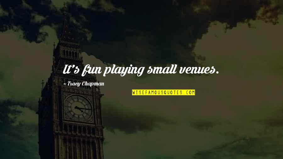 Tracy Chapman Quotes By Tracy Chapman: It's fun playing small venues. Tracy Chapman Quotes By Tracy Chapman: It's fun playing small venues.