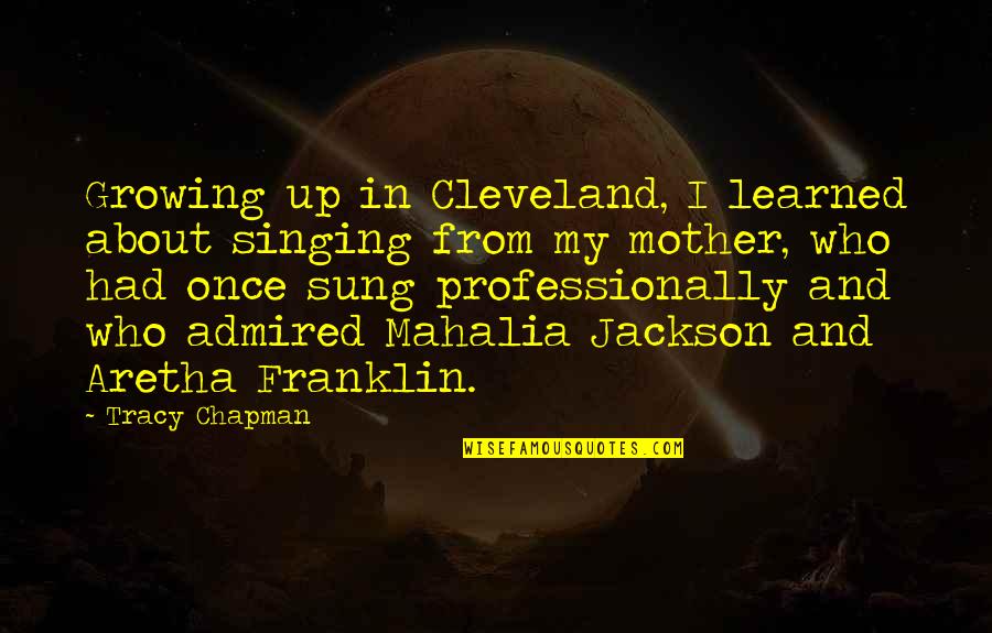 Tracy Chapman Quotes By Tracy Chapman: Growing up in Cleveland, I learned about singing Tracy Chapman Quotes By Tracy Chapman: Growing up in Cleveland, I learned about singing