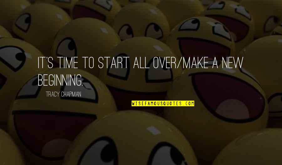 Tracy Chapman Quotes By Tracy Chapman: It's time to start all over/make a new Tracy Chapman Quotes By Tracy Chapman: It's time to start all over/make a new