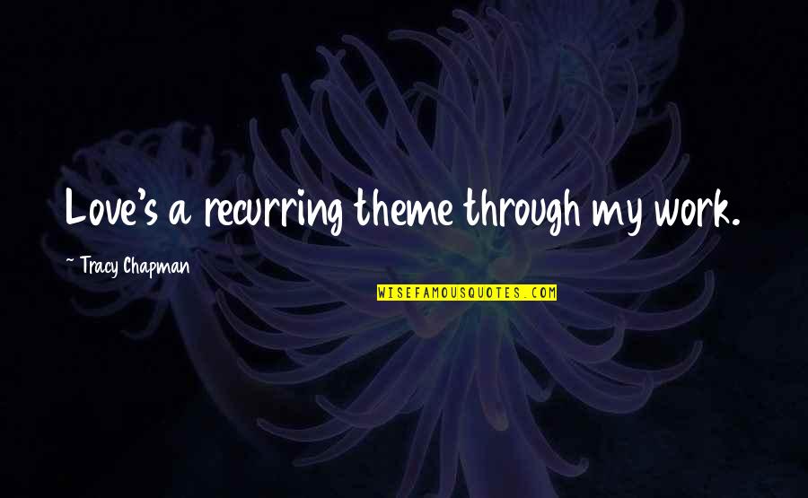 Tracy Chapman Quotes By Tracy Chapman: Love's a recurring theme through my work. Tracy Chapman Quotes By Tracy Chapman: Love's a recurring theme through my work.