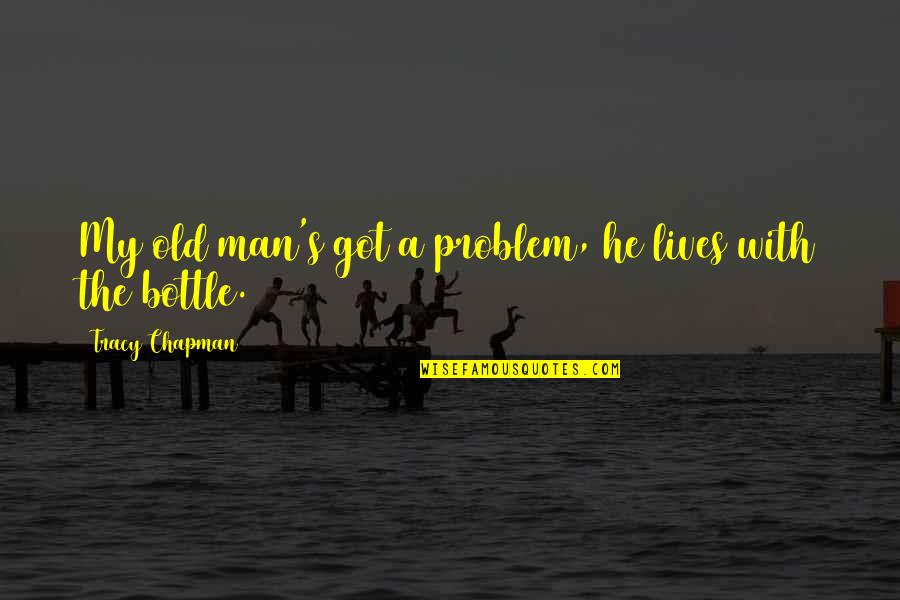 Tracy Chapman Quotes By Tracy Chapman: My old man's got a problem, he lives Tracy Chapman Quotes By Tracy Chapman: My old man's got a problem, he lives