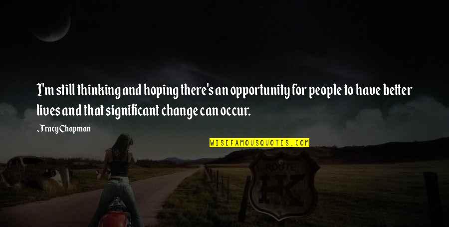 Tracy Chapman Quotes By Tracy Chapman: I'm still thinking and hoping there's an opportunity Tracy Chapman Quotes By Tracy Chapman: I'm still thinking and hoping there's an opportunity