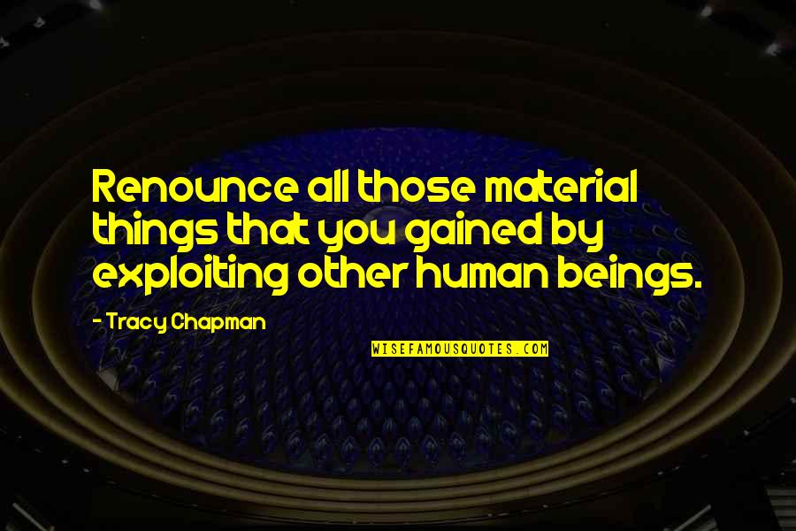 Tracy Chapman Quotes By Tracy Chapman: Renounce all those material things that you gained Tracy Chapman Quotes By Tracy Chapman: Renounce all those material things that you gained
