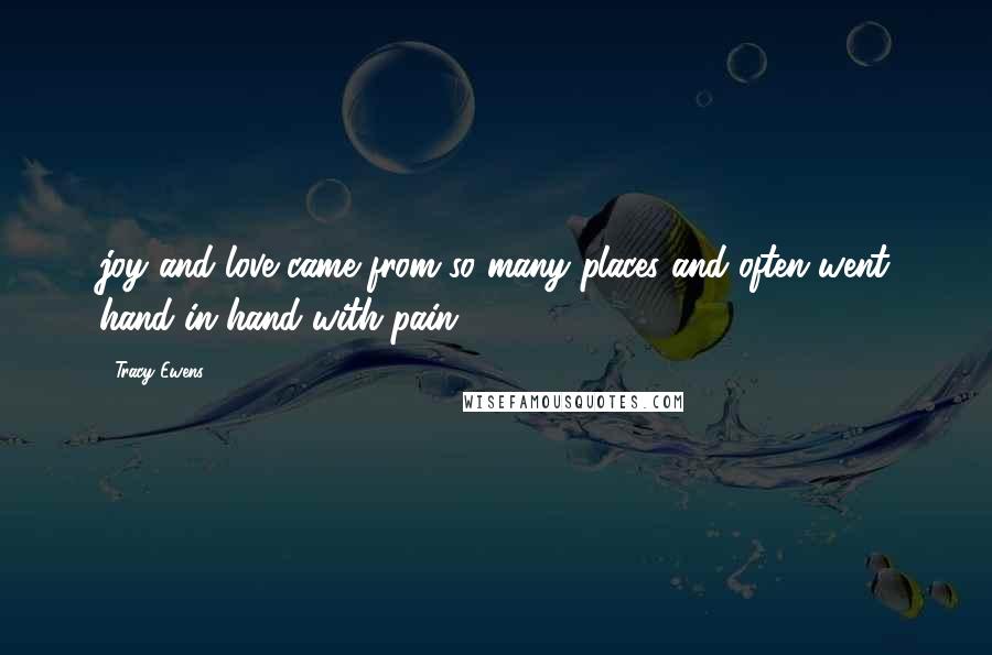 Tracy Ewens quotes: joy and love came from so many places and often went hand in hand with pain.