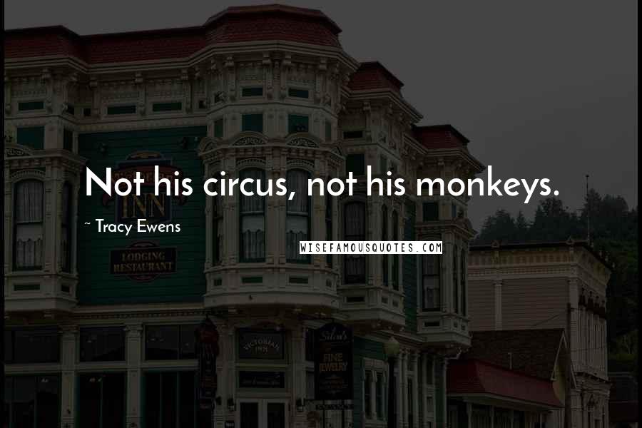 Tracy Ewens quotes: Not his circus, not his monkeys.