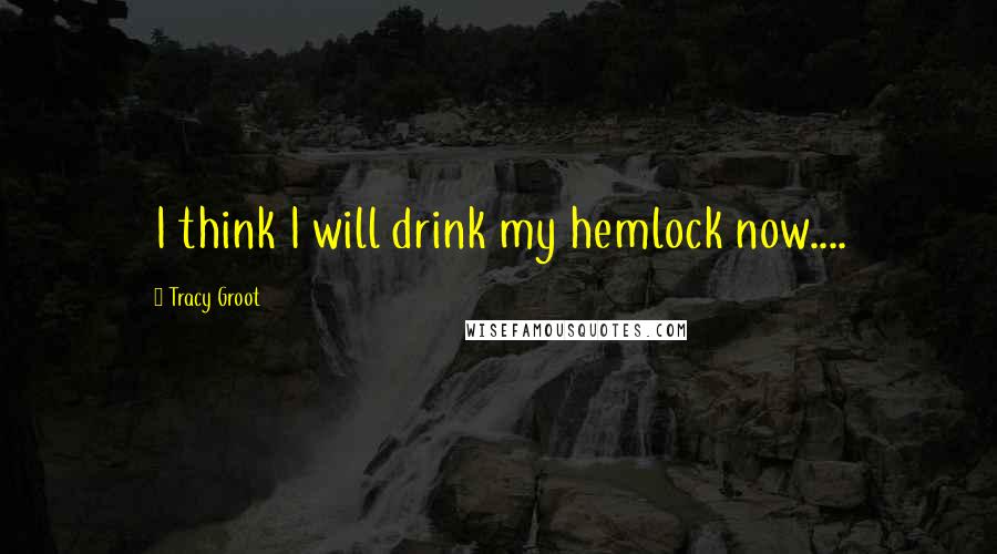 Tracy Groot quotes: I think I will drink my hemlock now....