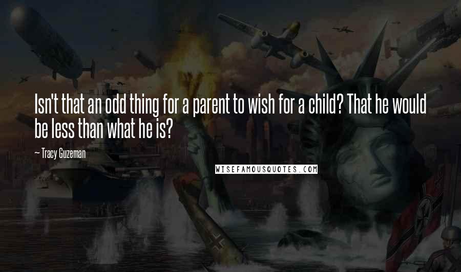 Tracy Guzeman quotes: Isn't that an odd thing for a parent to wish for a child? That he would be less than what he is?