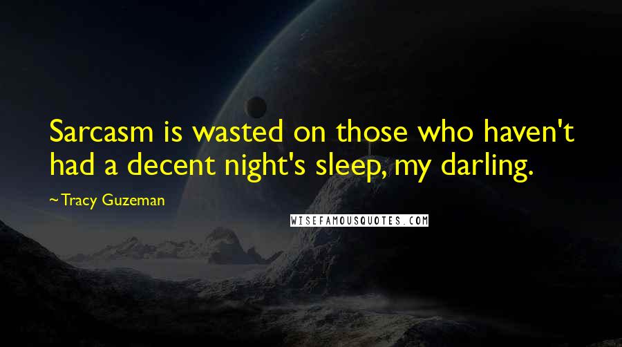 Tracy Guzeman quotes: Sarcasm is wasted on those who haven't had a decent night's sleep, my darling.