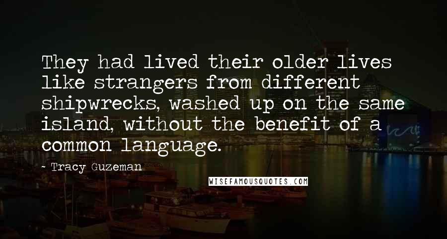 Tracy Guzeman quotes: They had lived their older lives like strangers from different shipwrecks, washed up on the same island, without the benefit of a common language.