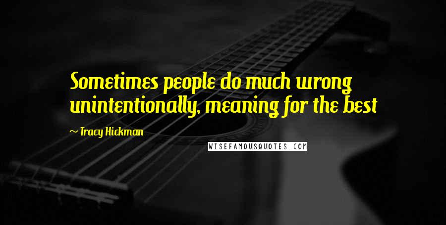 Tracy Hickman quotes: Sometimes people do much wrong unintentionally, meaning for the best