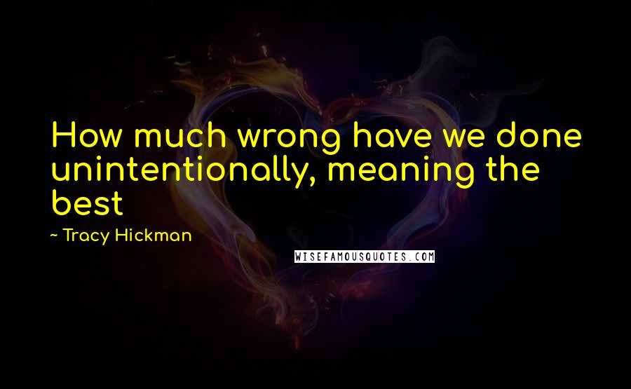 Tracy Hickman quotes: How much wrong have we done unintentionally, meaning the best