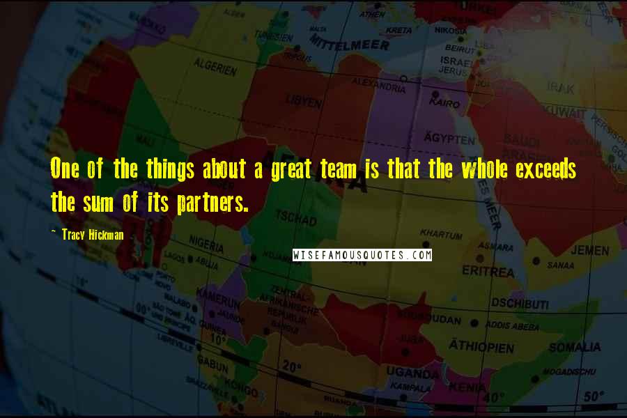 Tracy Hickman quotes: One of the things about a great team is that the whole exceeds the sum of its partners.