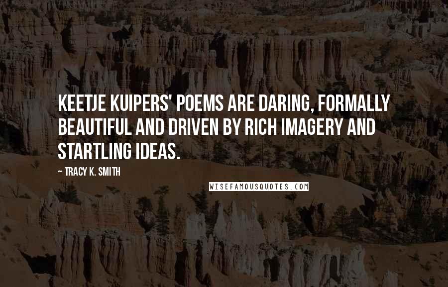 Tracy K. Smith quotes: Keetje Kuipers' poems are daring, formally beautiful and driven by rich imagery and startling ideas.