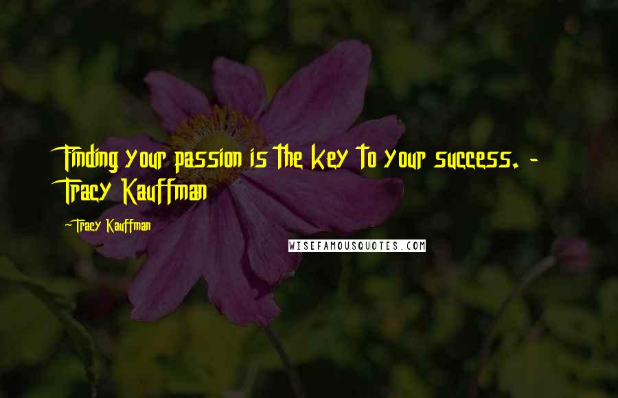 Tracy Kauffman quotes: Finding your passion is the key to your success. - Tracy Kauffman