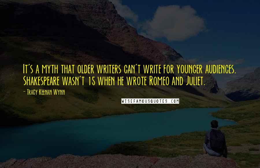 Tracy Keenan Wynn quotes: It's a myth that older writers can't write for younger audiences. Shakespeare wasn't 15 when he wrote Romeo and Juliet.