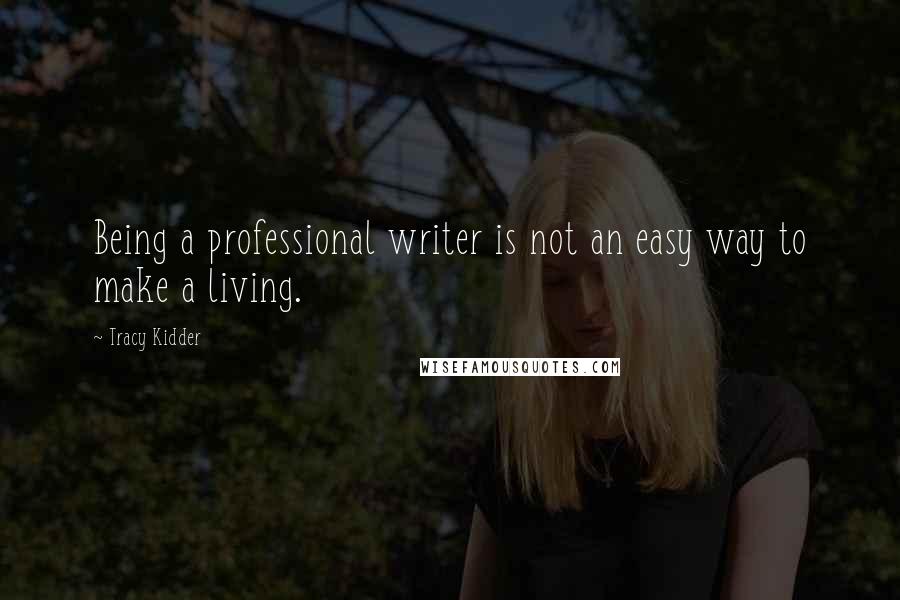 Tracy Kidder quotes: Being a professional writer is not an easy way to make a living.