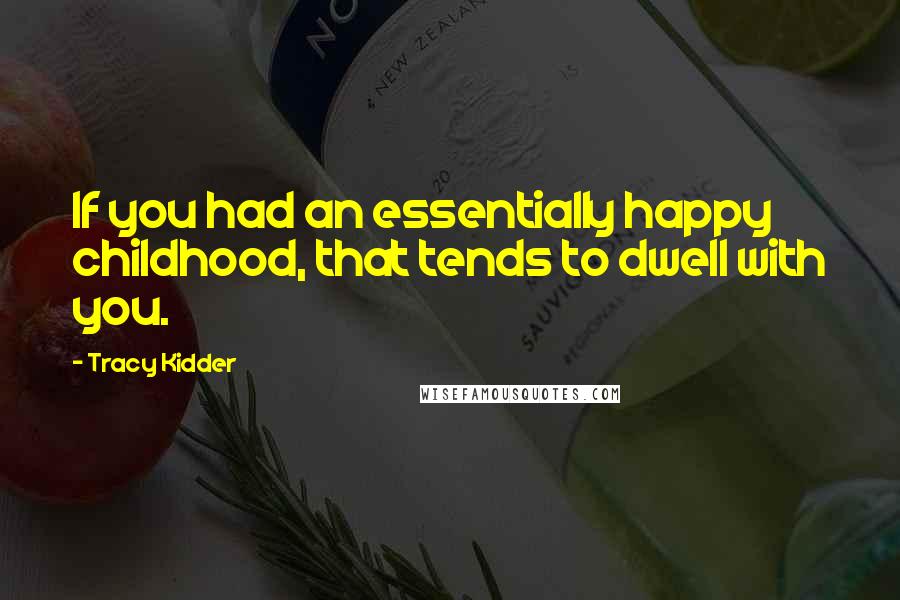 Tracy Kidder quotes: If you had an essentially happy childhood, that tends to dwell with you.