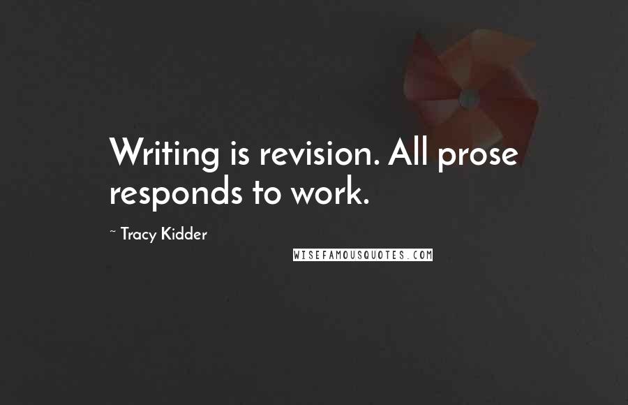 Tracy Kidder quotes: Writing is revision. All prose responds to work.