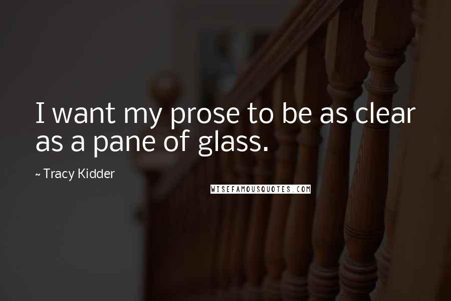 Tracy Kidder quotes: I want my prose to be as clear as a pane of glass.