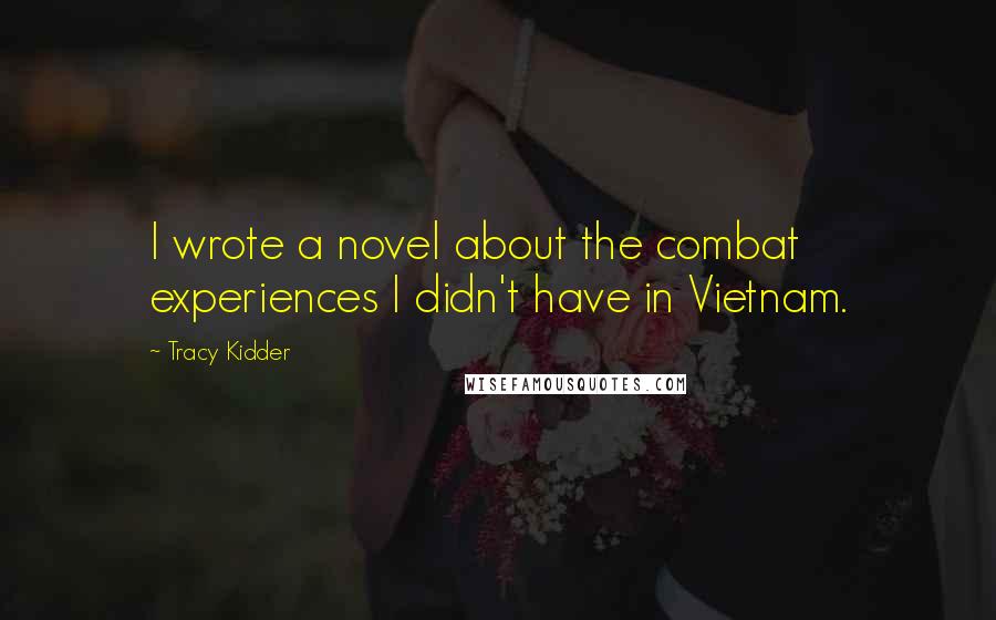 Tracy Kidder quotes: I wrote a novel about the combat experiences I didn't have in Vietnam.