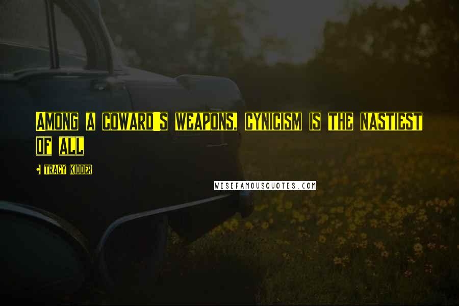 Tracy Kidder quotes: Among a coward's weapons, cynicism is the nastiest of all