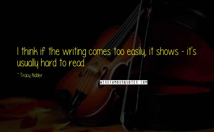 Tracy Kidder quotes: I think if the writing comes too easily, it shows - it's usually hard to read.