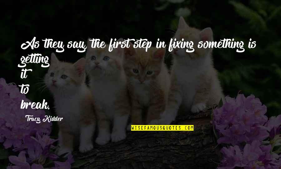 Tracy Kidder Quotes By Tracy Kidder: As they say, the first step in fixing