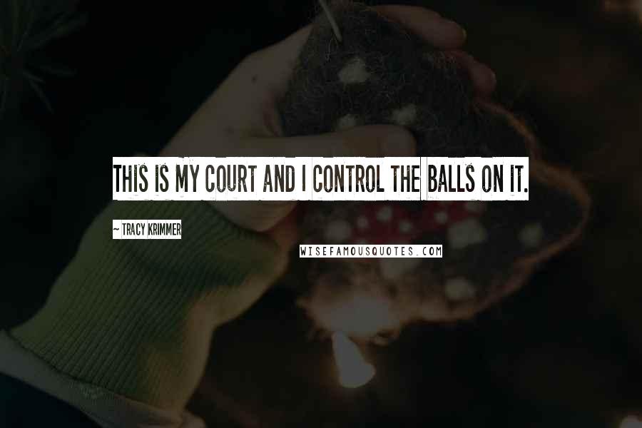 Tracy Krimmer quotes: This is my court and I control the balls on it.
