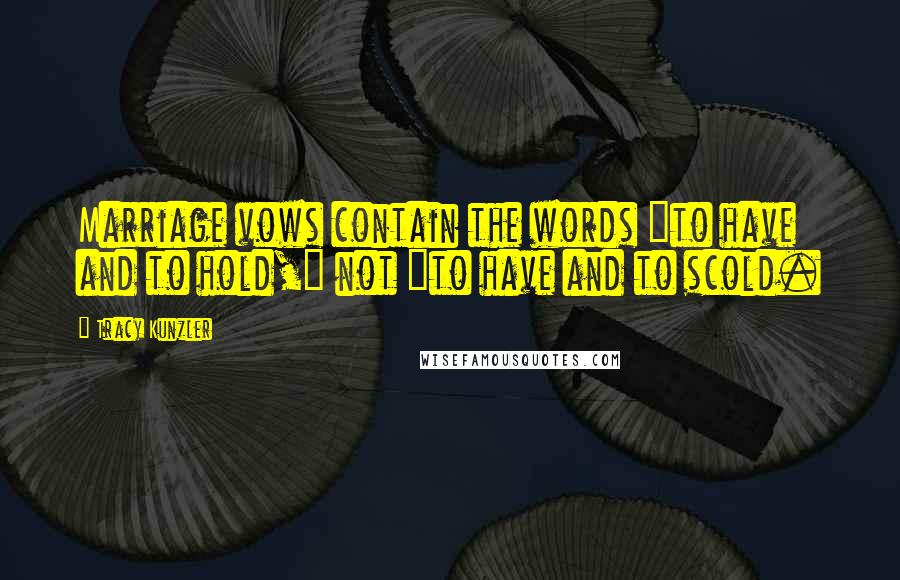 Tracy Kunzler quotes: Marriage vows contain the words "to have and to hold," not "to have and to scold.