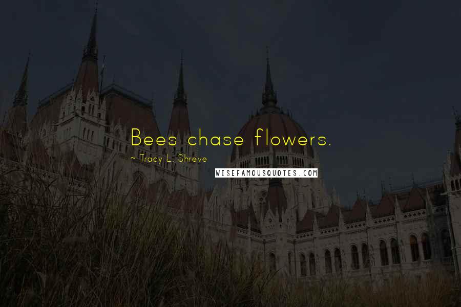 Tracy L. Shreve quotes: Bees chase flowers.