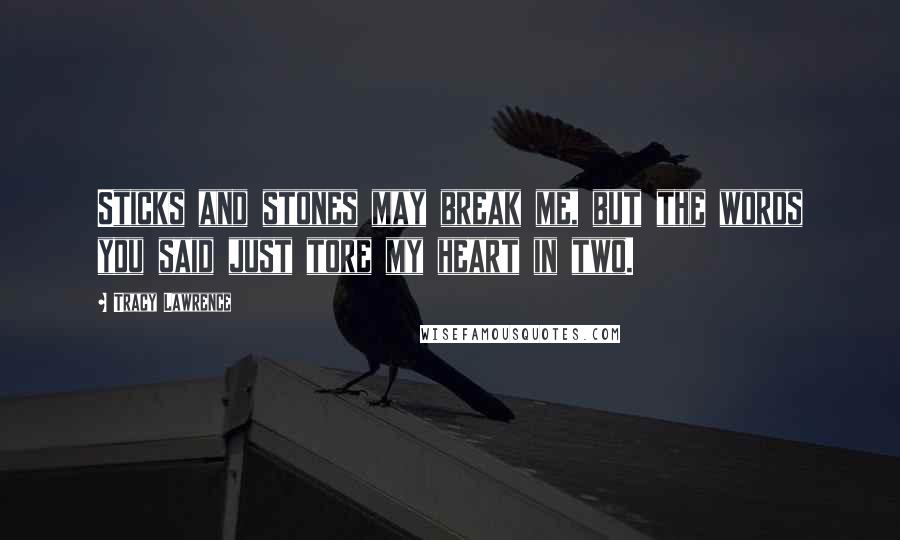 Tracy Lawrence quotes: Sticks and stones may break me, but the words you said just tore my heart in two.