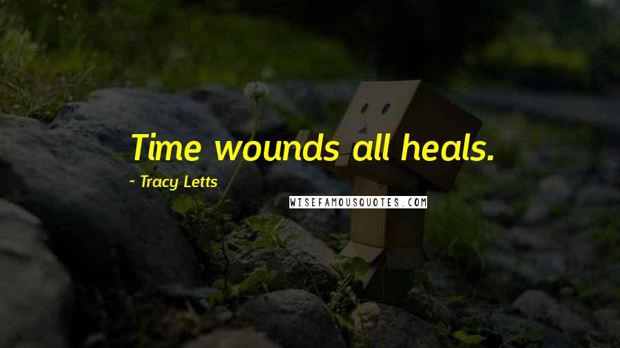 Tracy Letts quotes: Time wounds all heals.