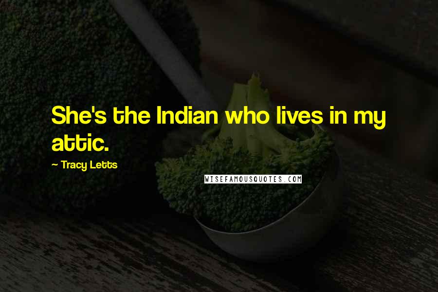 Tracy Letts quotes: She's the Indian who lives in my attic.