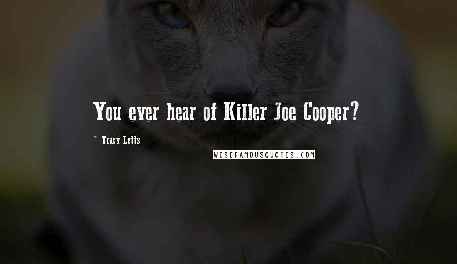 Tracy Letts quotes: You ever hear of Killer Joe Cooper?