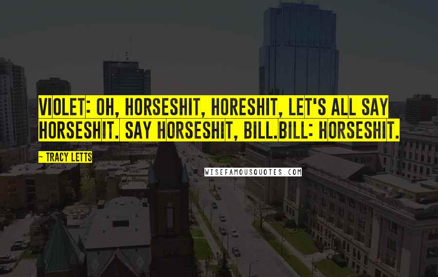 Tracy Letts quotes: VIOLET: Oh, horseshit, horeshit, let's all say horseshit. Say horseshit, Bill.BILL: Horseshit.