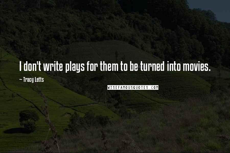 Tracy Letts quotes: I don't write plays for them to be turned into movies.